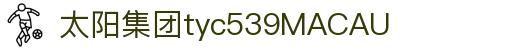 太阳集团tyc539(MACAU)官方网站-OfficialPlat